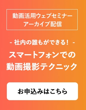【ウェブセミナー】- 社内の誰もができる！ -スマートフォンでの動画撮影テクニック