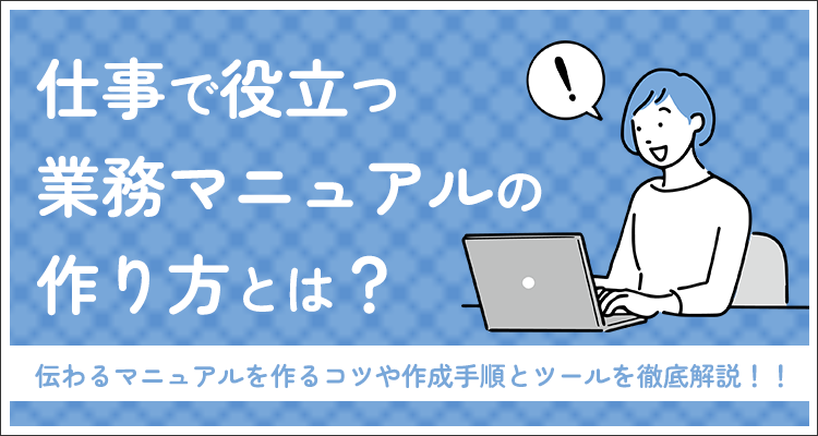 仕事で役立つ業務マニュアルの作り方とは？伝わるマニュアルを作るコツや作成手順とツールを徹底解説！！