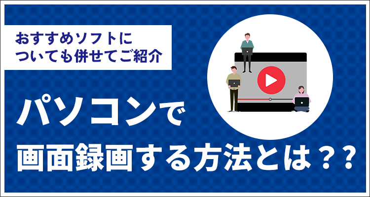 パソコンで画面録画する方法とは？おすすめソフトについても併せてご紹介