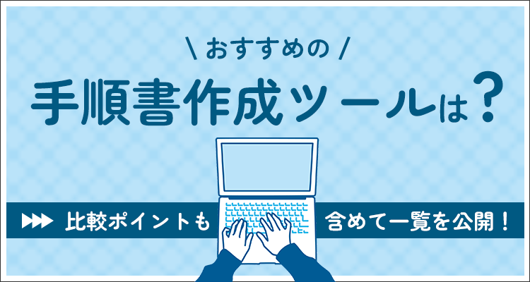 おすすめの手順書作成ツールは？比較ポイントも含めて一覧を公開！